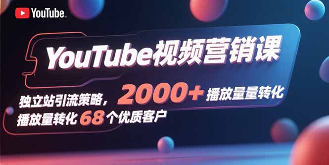 YouTube视频营销课，独立站引流策略，2000+播放量转化68个优质客户网赚项目-副业赚钱-互联网创业-资源整合御文网赚