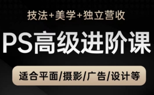 PS高级后期进阶课(技法+美学+独立营收)，适合平面摄影广告设计等网赚项目-副业赚钱-互联网创业-资源整合御文网赚
