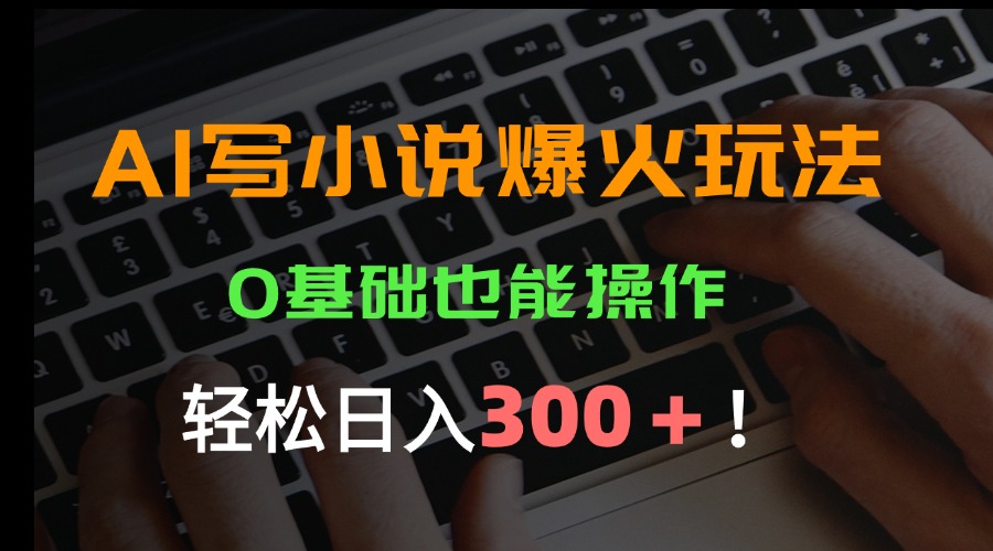 b64ee3eb18b8316919d826506311ec01.jpeg AI写小说爆火玩法,0基础也能操作,日收益轻松300+!