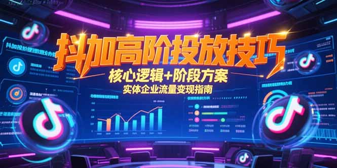 抖加高阶投放技巧，核心逻辑+阶段方案，实体企业流量变现指南网赚项目-副业赚钱-互联网创业-资源整合御文网赚