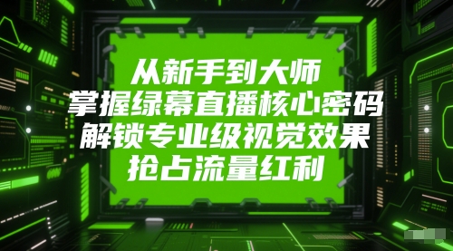 从新手到大师，掌握绿幕直播核心密码，解锁专业级视觉效果，抢占流量红利网赚项目-副业赚钱-互联网创业-资源整合御文网赚