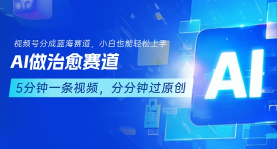 用AI做治愈赛道，结合视频号分成计划，小白也能轻松上手网赚项目-副业赚钱-互联网创业-资源整合御文网赚