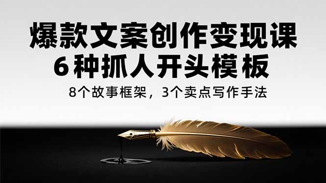 爆款文案创作变现课，6种抓人开头模板，8个故事框架，3个卖点写作手法网赚项目-副业赚钱-互联网创业-资源整合御文网赚