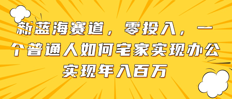 新蓝海赛道，零投入，一个普通人如何宅家办公实现年入百万网赚项目-副业赚钱-互联网创业-资源整合御文网赚