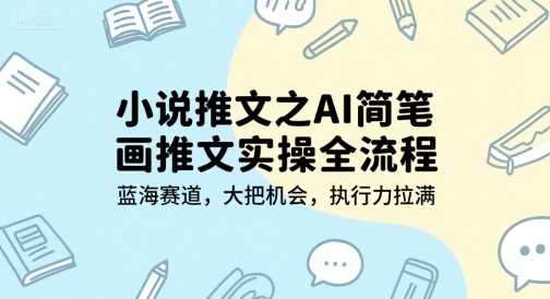 小说推文之AI简笔画推文实操全流程，蓝海赛道，大把机会，执行力拉满网赚项目-副业赚钱-互联网创业-资源整合御文网赚