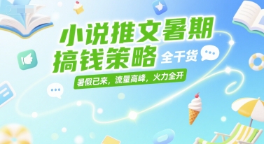 小说推文暑期搞钱策略，全干货，暑假已来，流量高峰，火力全开网赚项目-副业赚钱-互联网创业-资源整合御文网赚