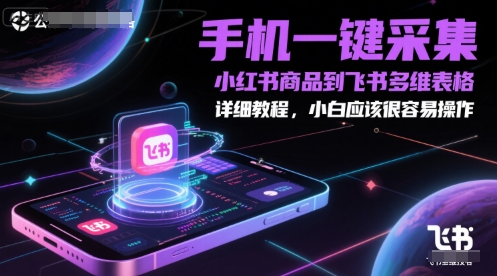 手机一键采集小红书商品到飞书多维表格，详细教程，小白应该很容易操作网赚项目-副业赚钱-互联网创业-资源整合御文网赚