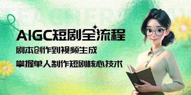 AIGC短剧全流程：剧本创作到视频生成，掌握单人制作短剧核心技术网赚项目-副业赚钱-互联网创业-资源整合御文网赚