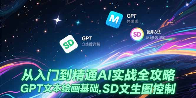 从入门到精通AI实战全攻略，GPT文本绘画基础，MJ参数详解，SD文生图控制网赚项目-副业赚钱-互联网创业-资源整合御文网赚