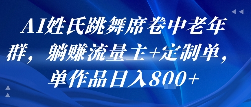 AI姓氏跳舞席卷中老年群，躺挣流量主+定制单，单作品日入8张网赚项目-副业赚钱-互联网创业-资源整合御文网赚