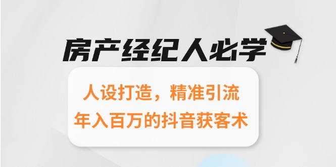 房产经纪人必学：人设打造，精准引流，年入百万的抖音获客术网赚项目-副业赚钱-互联网创业-资源整合御文网赚