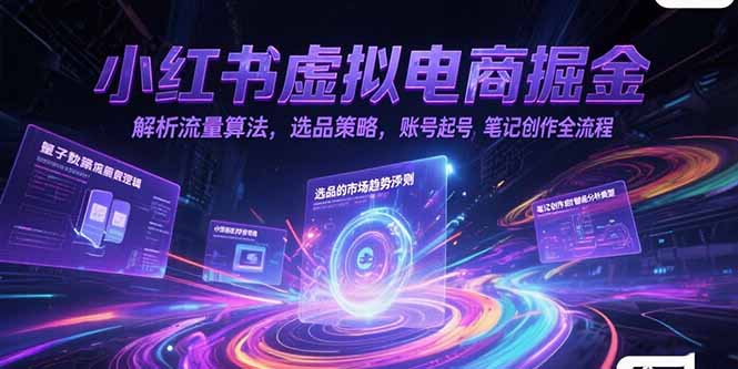 小红书虚拟电商掘金，解析流量算法，选品策略，账号起号，笔记创作全流程网赚项目-副业赚钱-互联网创业-资源整合御文网赚