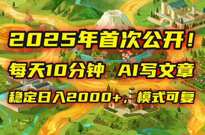 2025年8月首次公开，每天10分钟，用AI写文章，稳定日入2000+，模式可复…网赚项目-副业赚钱-互联网创业-资源整合御文网赚