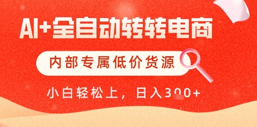 【AI+全自动转转电商】内部专属低价货源，全网首发，单日轻松变现几张【揭秘】网赚项目-副业赚钱-互联网创业-资源整合御文网赚