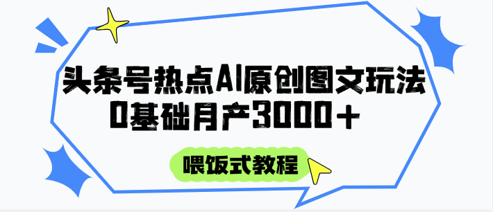 头条号热点AI图文攻略，喂饭式教程+0基础月产3000+网赚项目-副业赚钱-互联网创业-资源整合御文网赚