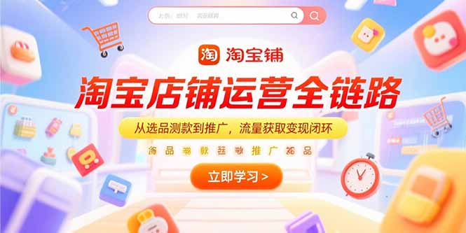淘宝店铺运营全链路，从选品测款到推广，流量获取变现闭环网赚项目-副业赚钱-互联网创业-资源整合御文网赚