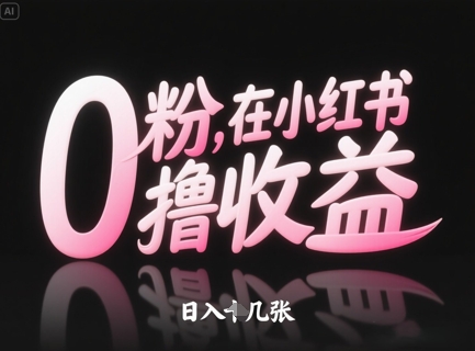 0粉在小红书撸收益，日入几张网赚项目-副业赚钱-互联网创业-资源整合御文网赚