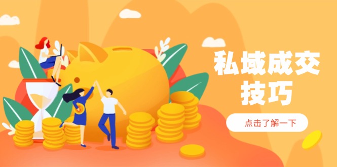 bec9b5edfe5f40c6c8042fa4f68c558d.jpeg 私域成交技巧,帮你从入门到精通,破解四大痛点,快速变现,轻松收钱