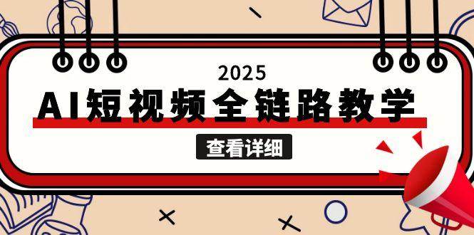 2025AI短视频全链路教学，文案图片视频生成，解决自媒体创作痛点网赚项目-副业赚钱-互联网创业-资源整合御文网赚