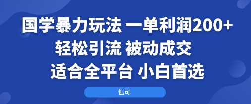 国学暴力玩法：一单利润2张+轻松引流 被动成交  适合全平台   小白首选网赚项目-副业赚钱-互联网创业-资源整合御文网赚