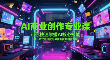 AI商业创作专业课，带你快速掌握AI核心技能，并一站式助你成为AI商业视频创作专家网赚项目-副业赚钱-互联网创业-资源整合御文网赚