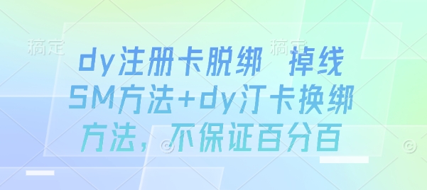 dy注册卡脱绑 掉线SM方法+dy汀卡换绑方法，不保证百分百网赚项目-副业赚钱-互联网创业-资源整合御文网赚