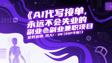 AI代写接单，永远不会失业的副业兼职项目，多劳多得，月入1-3W【SOP手册】网赚项目-副业赚钱-互联网创业-资源整合御文网赚