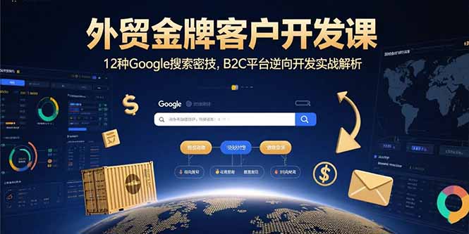 外贸金牌客户开发课，12种Google搜索密技，B2C平台逆向开发实战解析网赚项目-副业赚钱-互联网创业-资源整合御文网赚