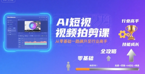 AI短视频拍剪课，全攻略到精通，带你从零基础一路飙升至行业高手网赚项目-副业赚钱-互联网创业-资源整合御文网赚