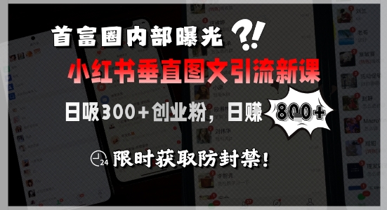 首富圈内部曝光小红书垂直图文引流新课，日吸300+创业粉，日入8张+，限时获取防封禁网赚项目-副业赚钱-互联网创业-资源整合御文网赚