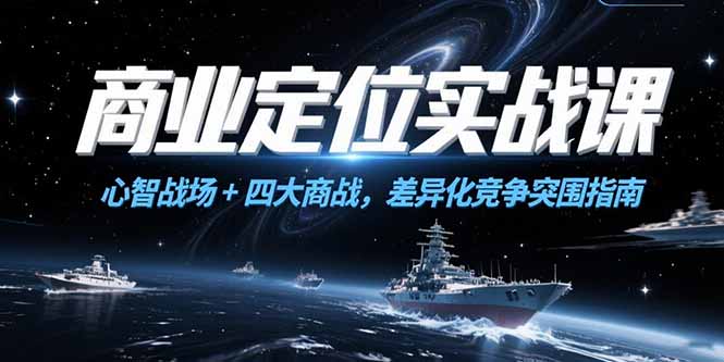 商业定位实战课，心智战场+四大商战，差异化竞争突围指南网赚项目-副业赚钱-互联网创业-资源整合御文网赚