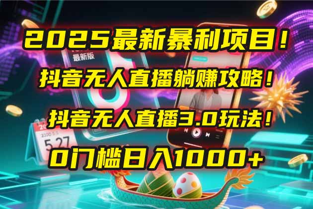 2025最新暴利项目！抖音无人直播躺赚攻略！抖音无人直播3.0玩法！0门槛…网赚项目-副业赚钱-互联网创业-资源整合御文网赚