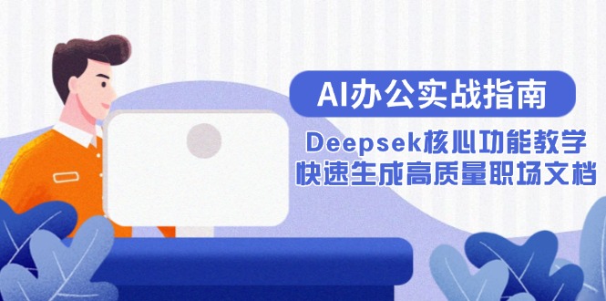 AI办公实战指南：Deepsek核心功能教学，快速生成高质量职场文档网赚项目-副业赚钱-互联网创业-资源整合御文网赚
