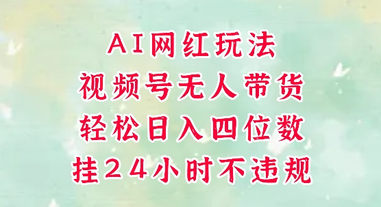 视频号无人直播带货，手机一挂自动爆单，AI网红玩法，带你解放双手，轻松日入四位数网赚项目-副业赚钱-互联网创业-资源整合御文网赚