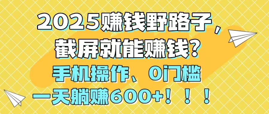 2025赚钱野路子，截屏就能赚钱？手机操作0门槛，一天躺赚600+！！！网赚项目-副业赚钱-互联网创业-资源整合御文网赚