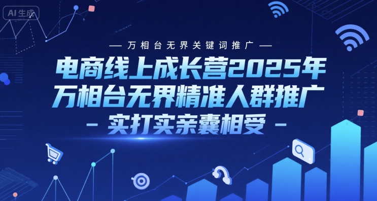 电商线上成长营2025年，万相台无界关键词推广-万相台无界精准人群推广-实打实亲囊相受网赚项目-副业赚钱-互联网创业-资源整合御文网赚