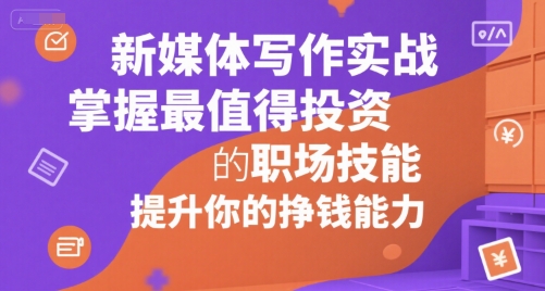 新媒体写作实战，学握最值得投资的职场技能，提升你的挣钱能力网赚项目-副业赚钱-互联网创业-资源整合御文网赚