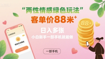 两性情感绿色玩法，客单价88米 日入多张，小白新手一部手机就能做网赚项目-副业赚钱-互联网创业-资源整合御文网赚