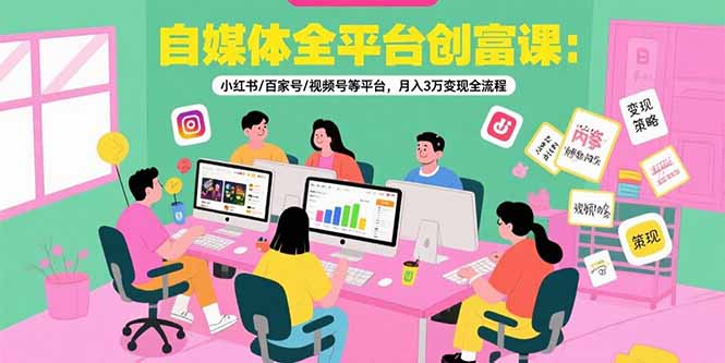 自媒体全平台创富课：小红书/百家号/视频号等平台，月入3万变现全流程网赚项目-副业赚钱-互联网创业-资源整合御文网赚