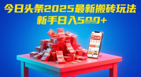 今日头条2025年最新搬砖玩法，新手也能轻松日入5张网赚项目-副业赚钱-互联网创业-资源整合御文网赚
