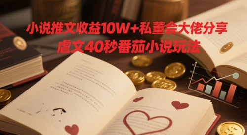 小说推文收益10W+私董会大佬分享，虐文40秒番茄小说玩法网赚项目-副业赚钱-互联网创业-资源整合御文网赚