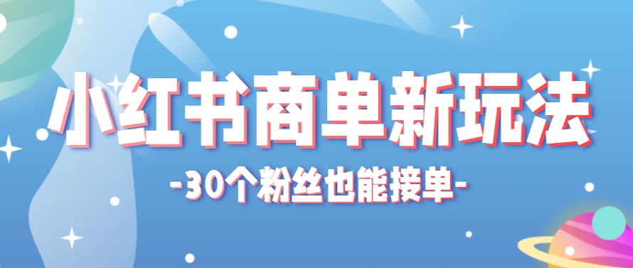 小红书商单新玩法，30个粉丝也能接单，一个月接三单赚了150+！适合新手小白操作网赚项目-副业赚钱-互联网创业-资源整合御文网赚