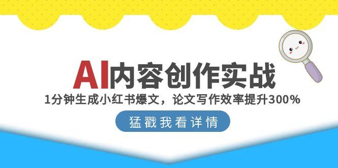 AI内容创作实战：1分钟生成小红书爆文，论文写作效率提升300%网赚项目-副业赚钱-互联网创业-资源整合御文网赚