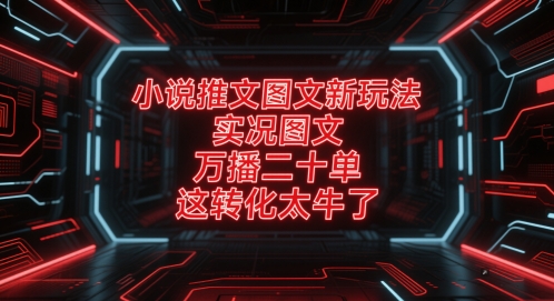 小说推文图文新玩法，实况图文，万播二十单，这转化太牛了！网赚项目-副业赚钱-互联网创业-资源整合御文网赚