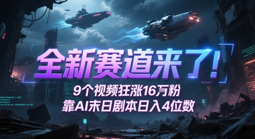 全新赛道来了！9个视频狂涨16W粉，靠AI末日剧本日入4位数，评论区爆肝追更网赚项目-副业赚钱-互联网创业-资源整合御文网赚