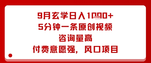 9月玄学日入1k+玩法，5分钟一条原创视频，咨询量高，付费意愿强，风口项目网赚项目-副业赚钱-互联网创业-资源整合御文网赚