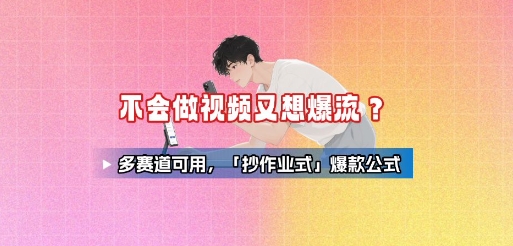 不会做视频又想爆流？多赛道可用，「抄作业式」爆款公式网赚项目-副业赚钱-互联网创业-资源整合御文网赚