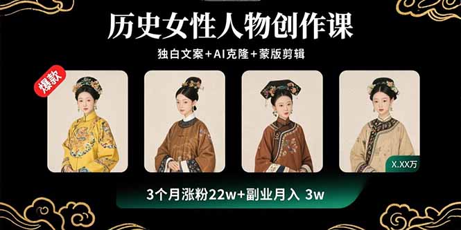 历史女性人物创作课：独白文案+AI克隆+蒙版剪辑，3个月涨粉22w+副业月入3w网赚项目-副业赚钱-互联网创业-资源整合御文网赚