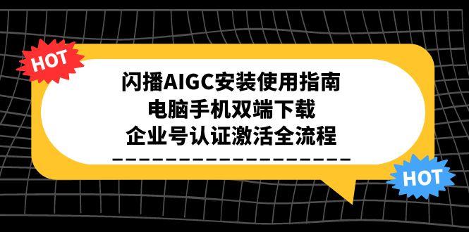 闪播AIGC安装使用指南，电脑手机双端下载，企业号认证激活全流程网赚项目-副业赚钱-互联网创业-资源整合御文网赚