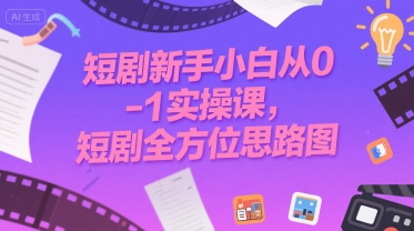 短剧新手小白从0-1实操课，短剧全方位思路图网赚项目-副业赚钱-互联网创业-资源整合御文网赚